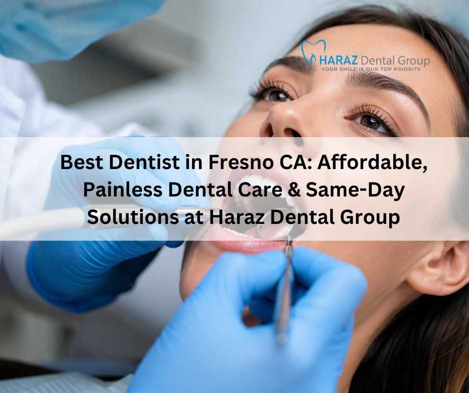 Best Dentist in Fresno CA: Affordable, Painless Dental Care & Same-Day Solutions at Haraz Dental Group